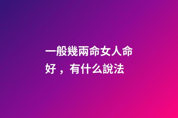 一般幾兩命女人命好，有什么說法